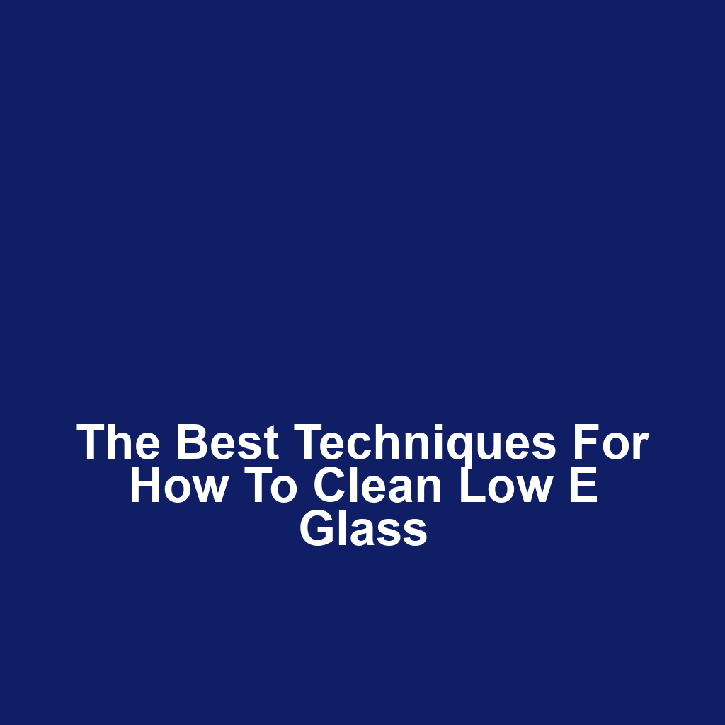 The Best Techniques for How to Clean Low E Glass