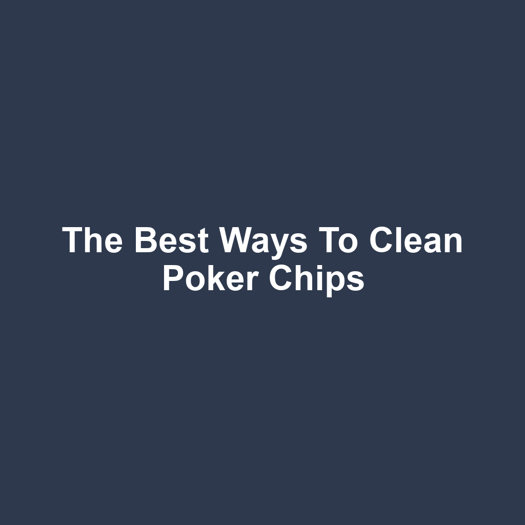The Best Ways to Clean Poker Chips