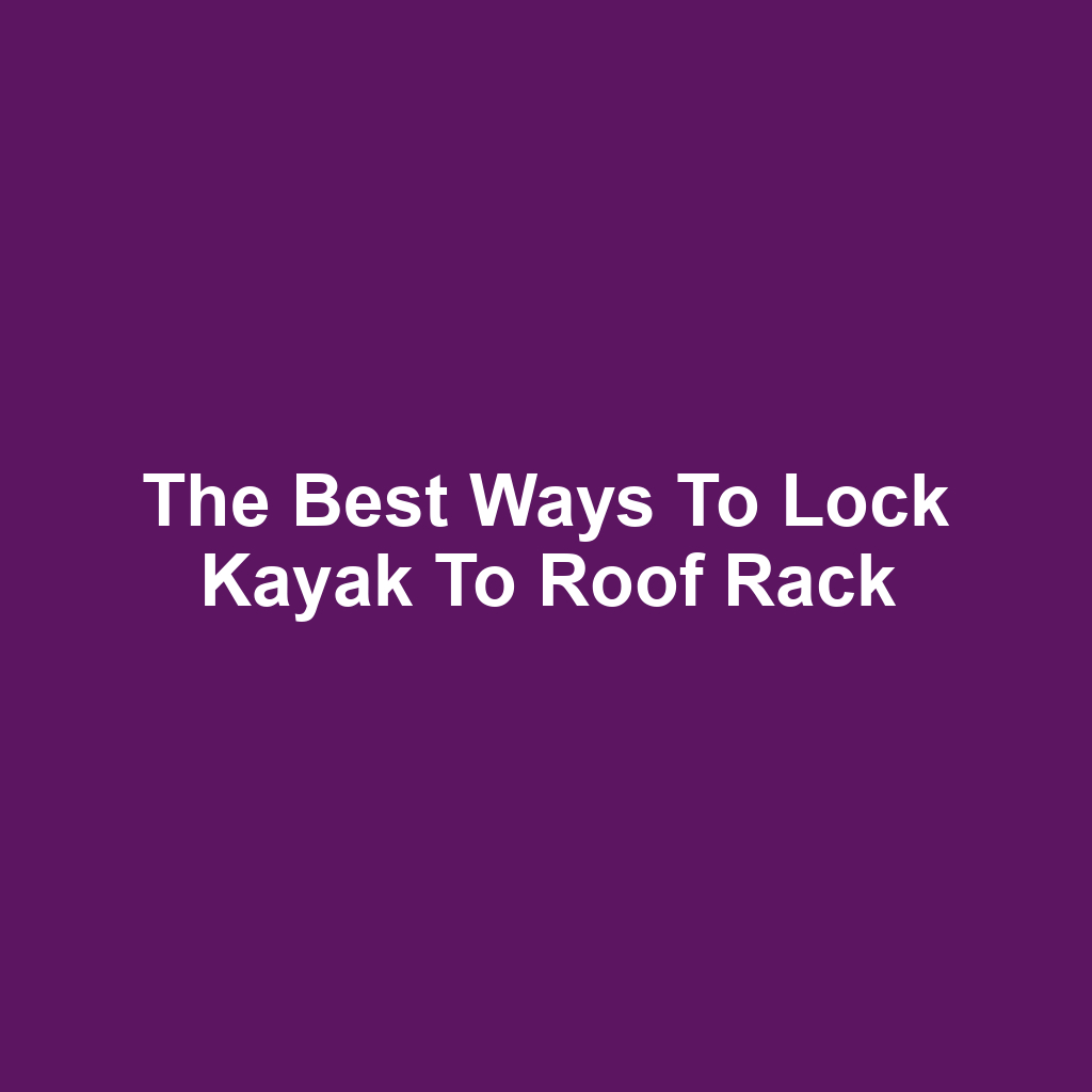 The Best Ways to Lock Kayak to Roof Rack