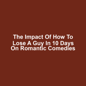 The Impact of How to Lose a Guy in 10 Days on Romantic Comedies