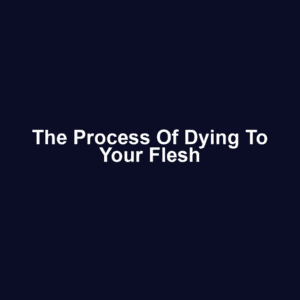 The Process of Dying to Your Flesh