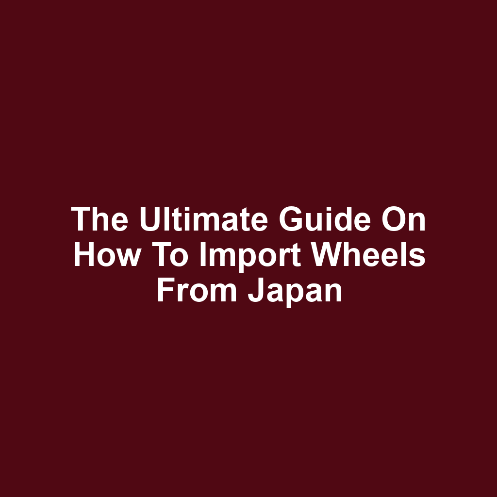 The ultimate guide on how to import wheels from japan