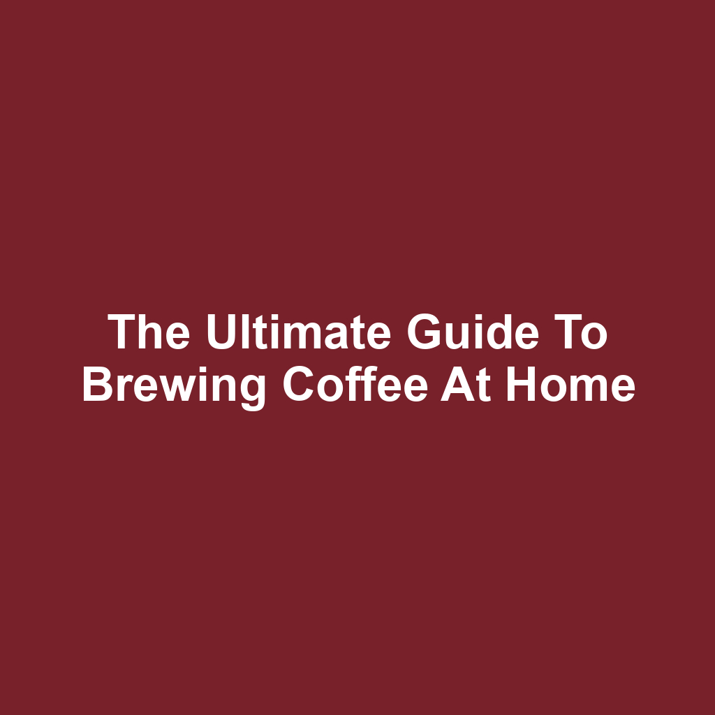 The Ultimate Guide to Brewing Coffee at Home