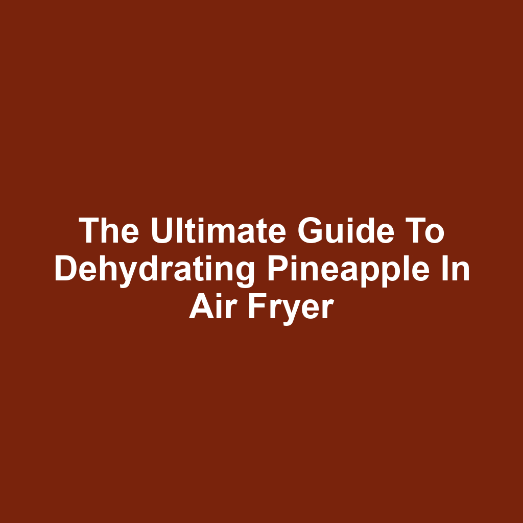 The Ultimate Guide to Dehydrating Pineapple in Air Fryer