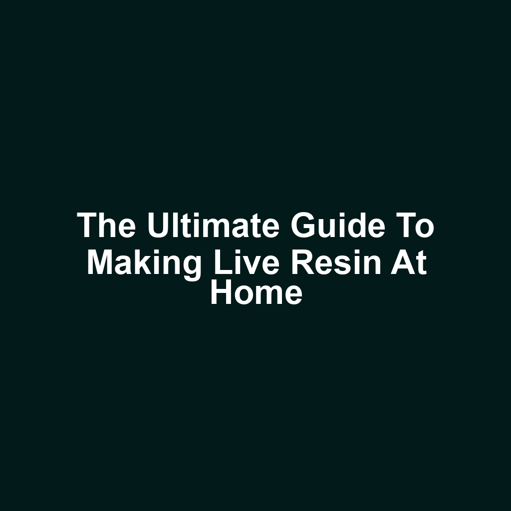 The Ultimate Guide to Making Live Resin at Home
