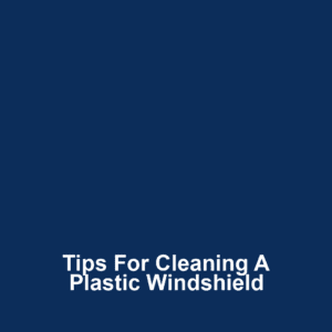 Tips for Cleaning a Plastic Windshield