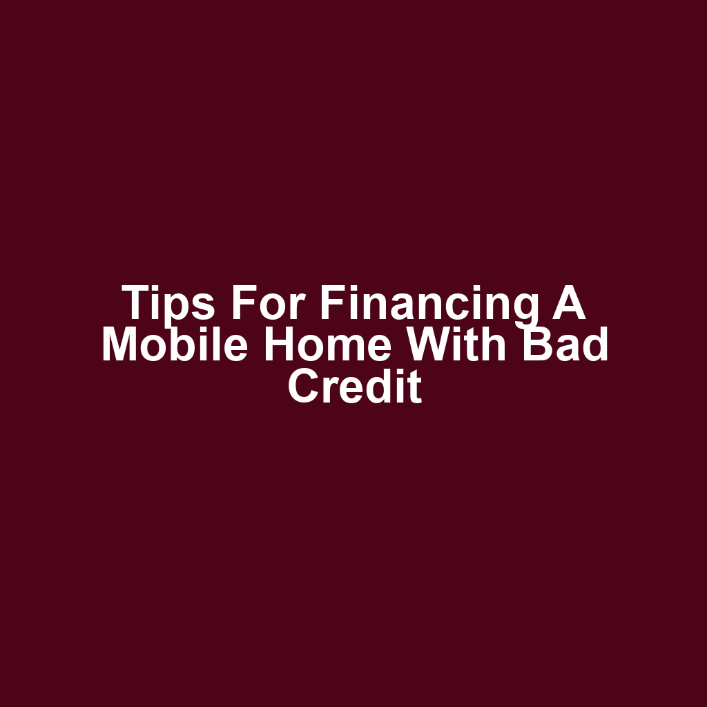 Tips for financing a mobile home with bad credit