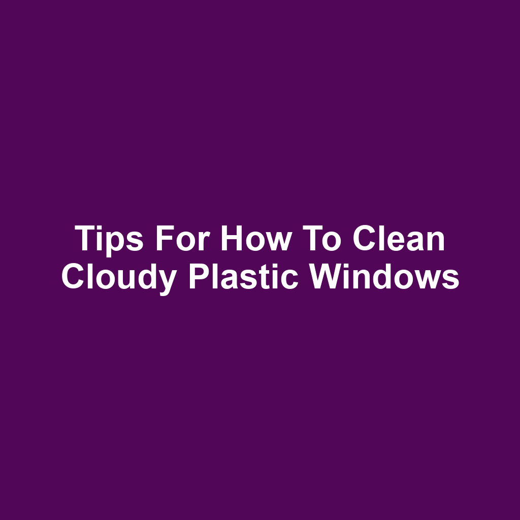 Tips for How to Clean Cloudy Plastic Windows