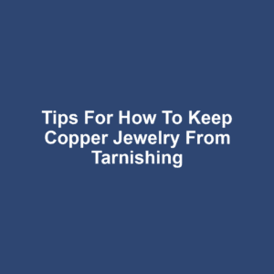 Tips for how to keep copper jewelry from tarnishing
