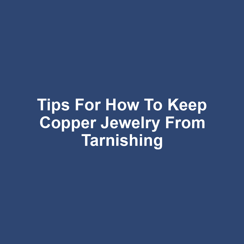Tips for how to keep copper jewelry from tarnishing