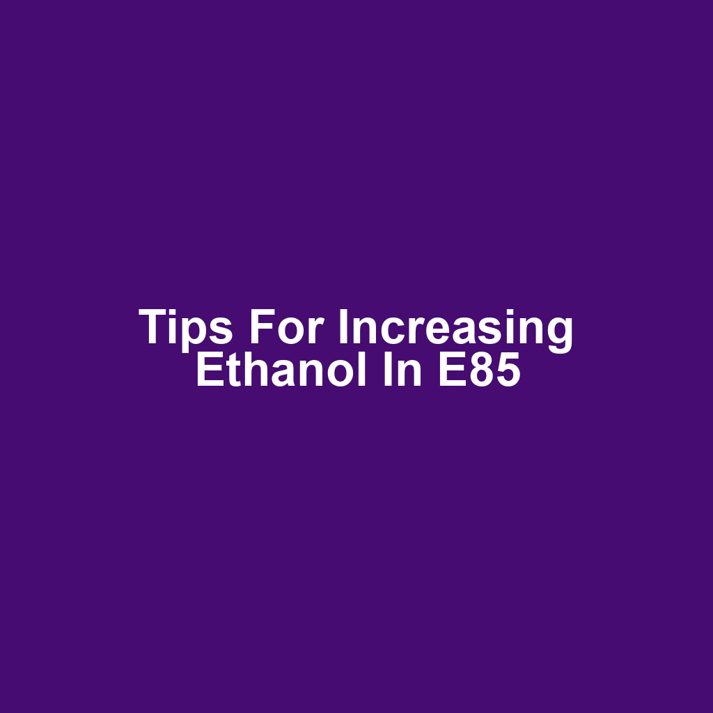 Tips for Increasing Ethanol in E85