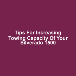 Tips for Increasing Towing Capacity of Your Silverado 1500