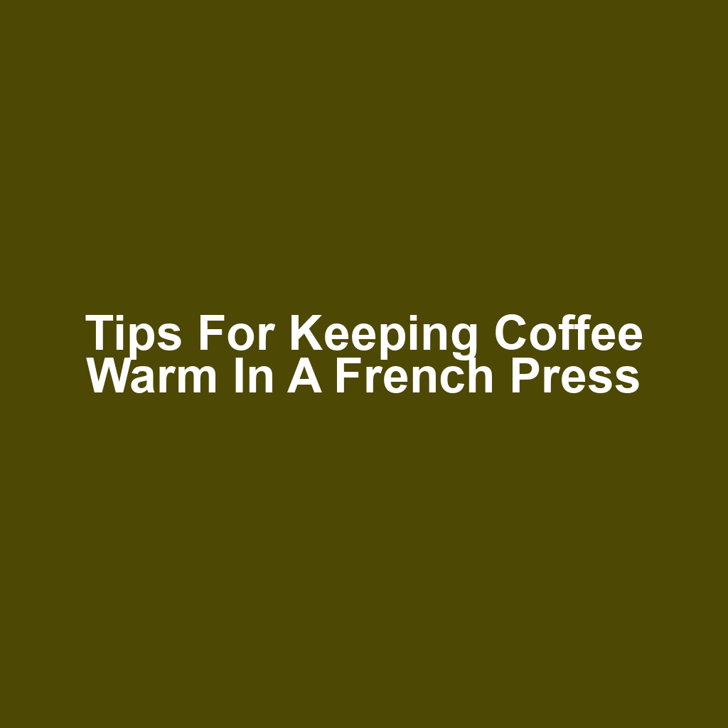 Tips for Keeping Coffee Warm in a French Press
