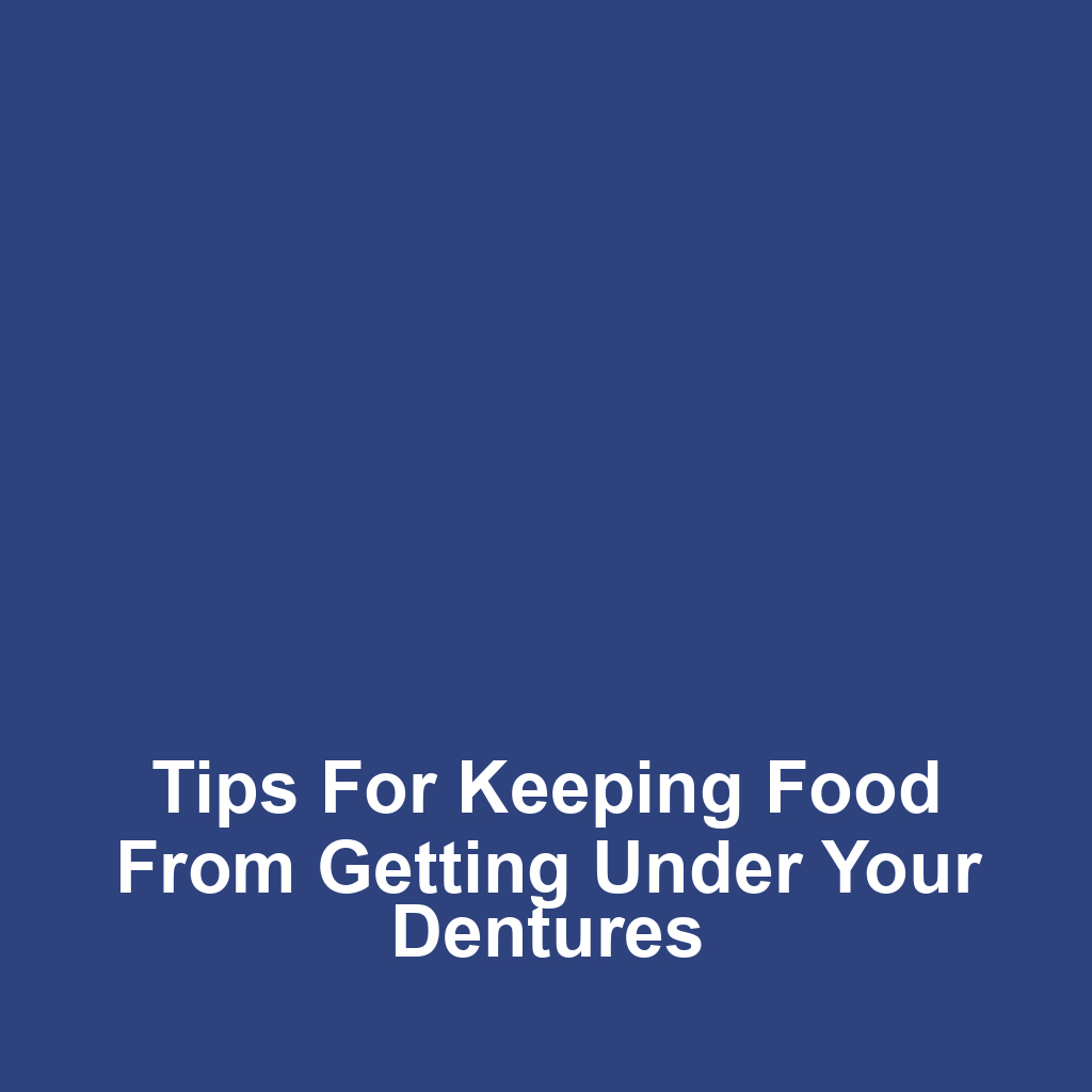 Tips for keeping food from getting under your dentures
