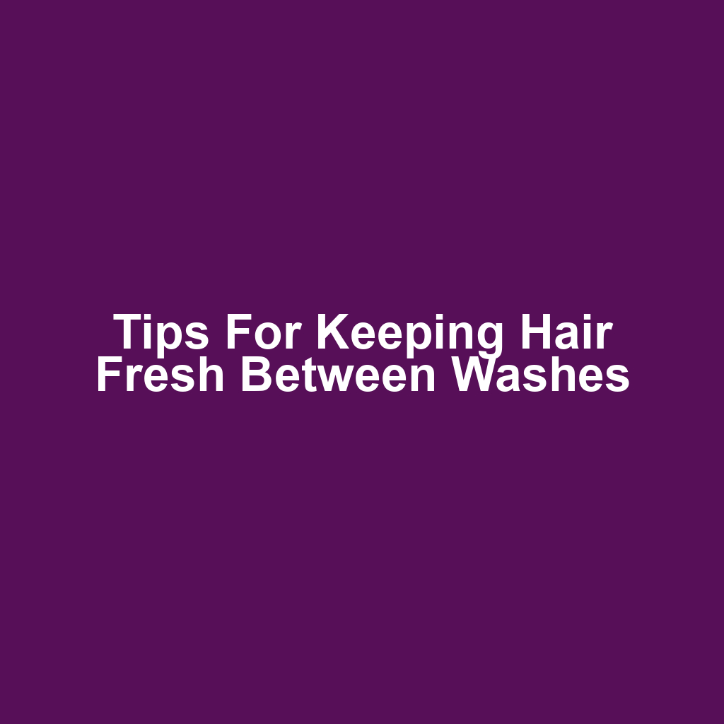 Tips for Keeping Hair Fresh Between Washes
