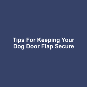 Tips for Keeping Your Dog Door Flap Secure
