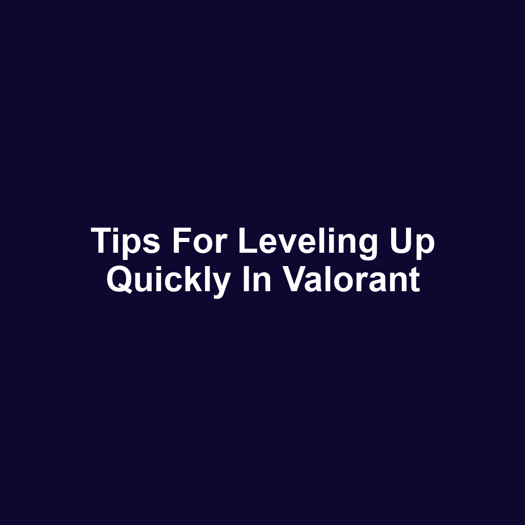 Tips for Leveling Up Quickly in Valorant