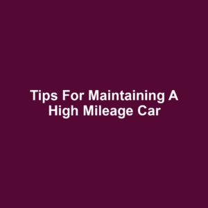 Tips for Maintaining a High Mileage Car