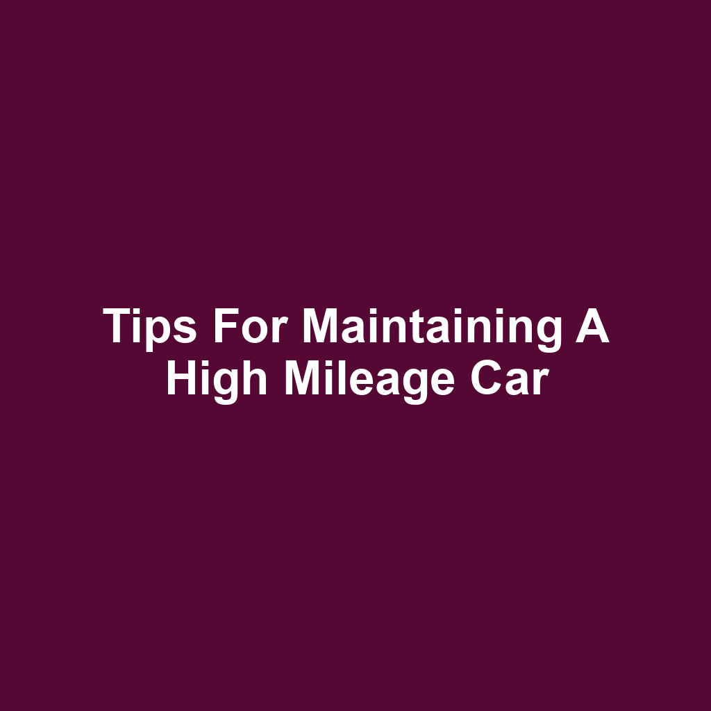 Tips for Maintaining a High Mileage Car