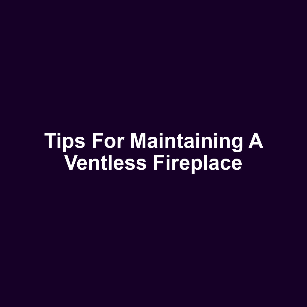 Tips for Maintaining a Ventless Fireplace