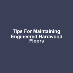 Tips for Maintaining Engineered Hardwood Floors