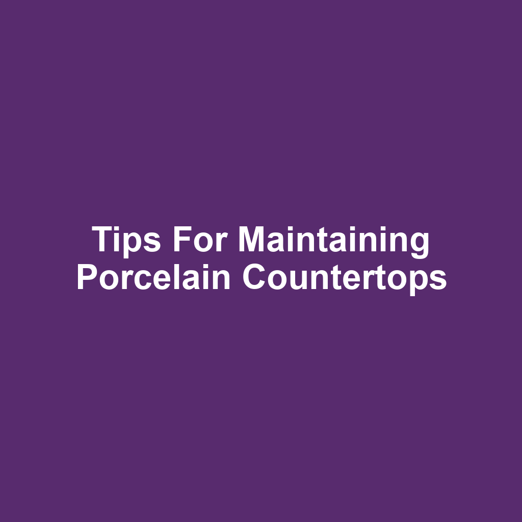 Tips for Maintaining Porcelain Countertops