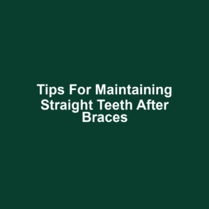 Tips for Maintaining Straight Teeth After Braces