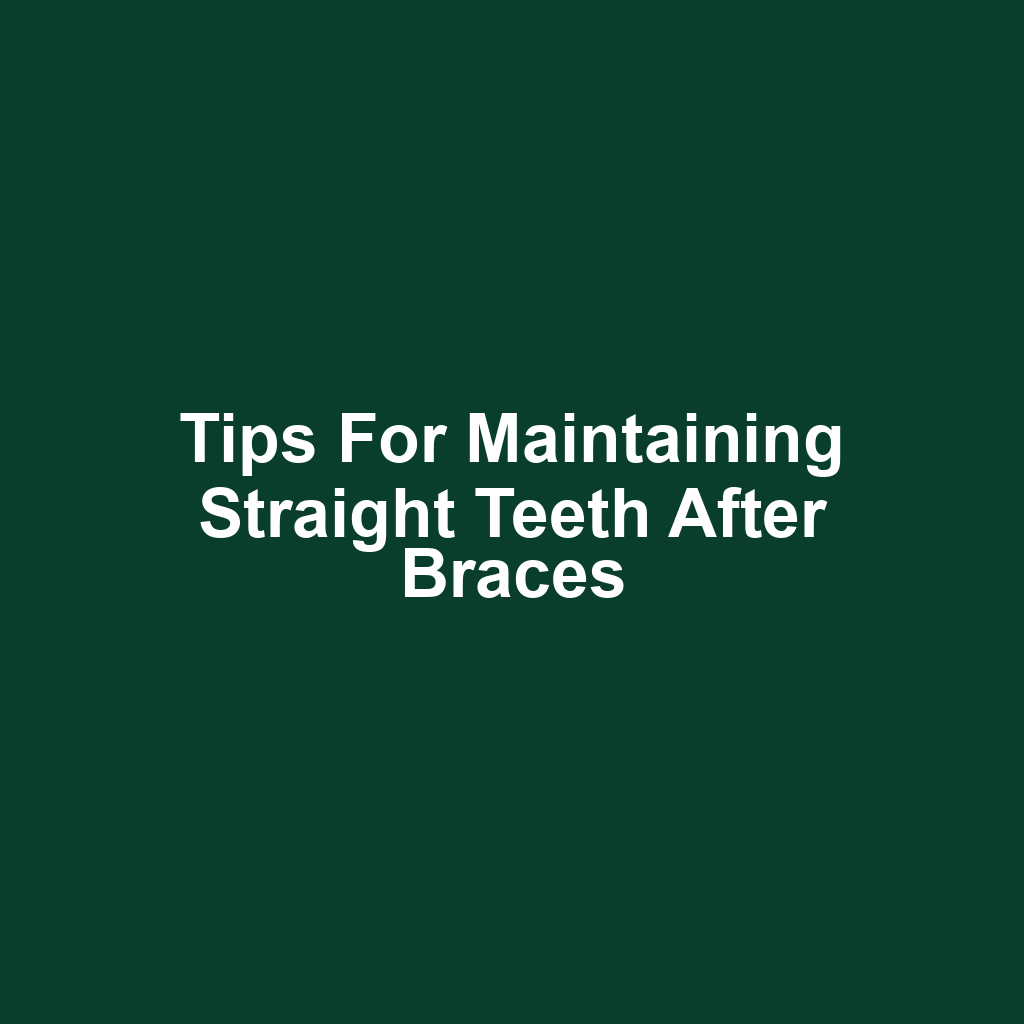Tips for Maintaining Straight Teeth After Braces