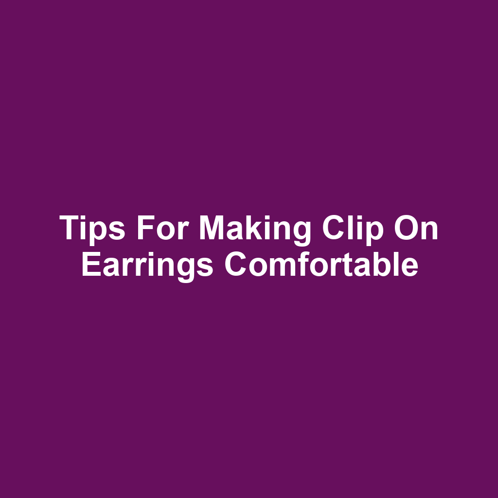Tips for Making Clip On Earrings Comfortable