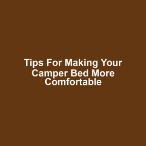 Tips for Making Your Camper Bed More Comfortable