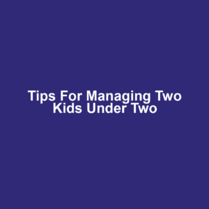 Tips for Managing Two Kids Under Two