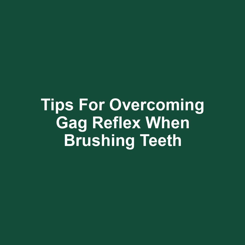 Tips for overcoming gag reflex when brushing teeth