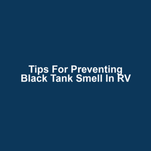 Tips for Preventing Black Tank Smell in RV