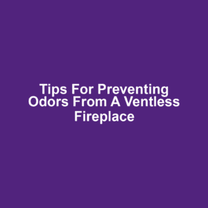 Tips for preventing odors from a ventless fireplace