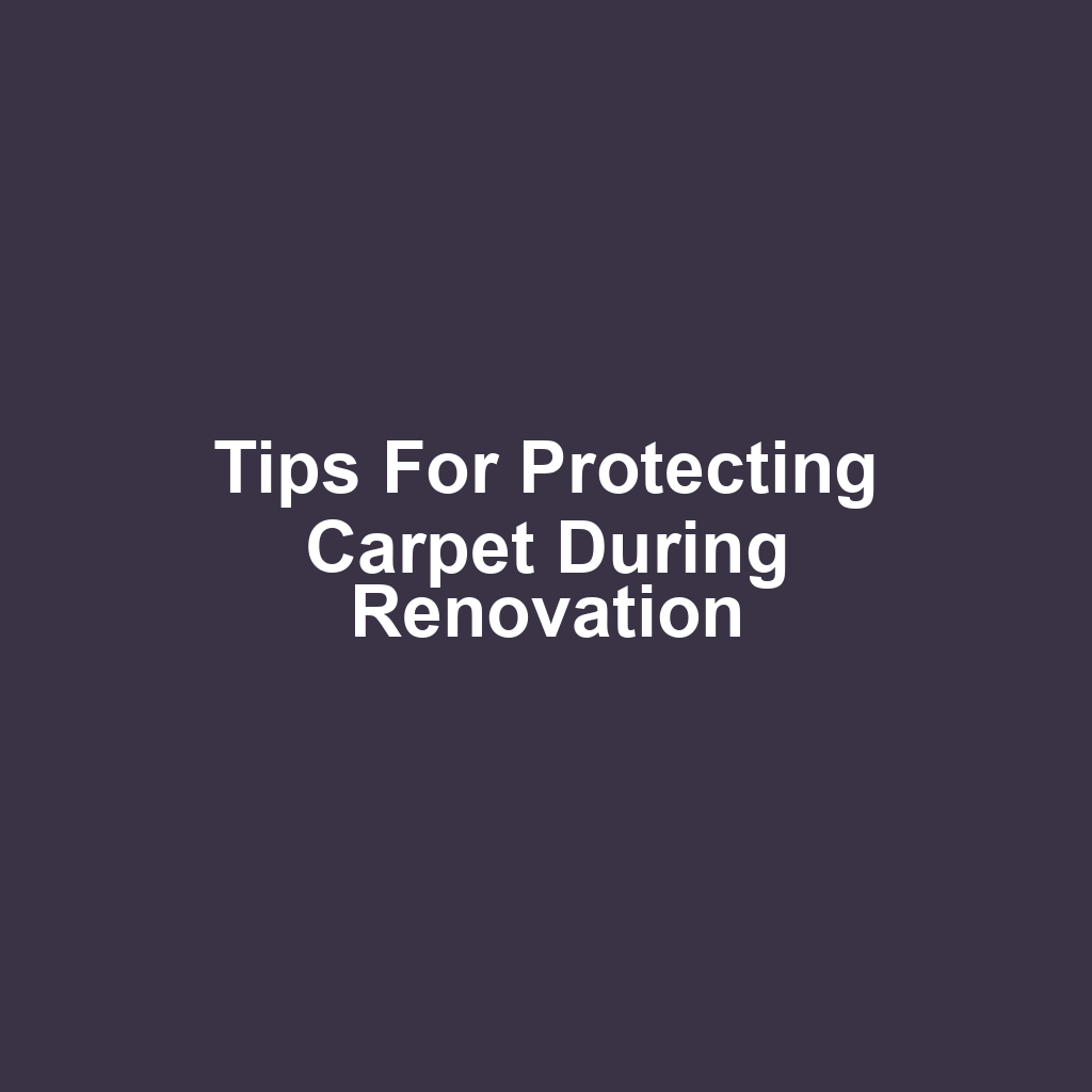 Tips for Protecting Carpet During Renovation