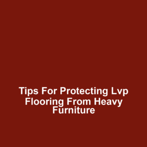 Tips for protecting lvp flooring from heavy furniture