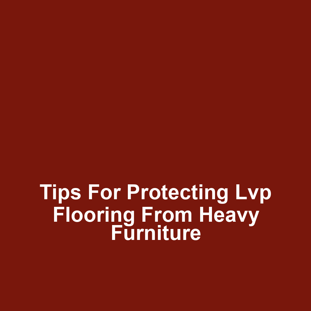 Tips for protecting lvp flooring from heavy furniture