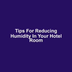 Tips for Reducing Humidity in Your Hotel Room