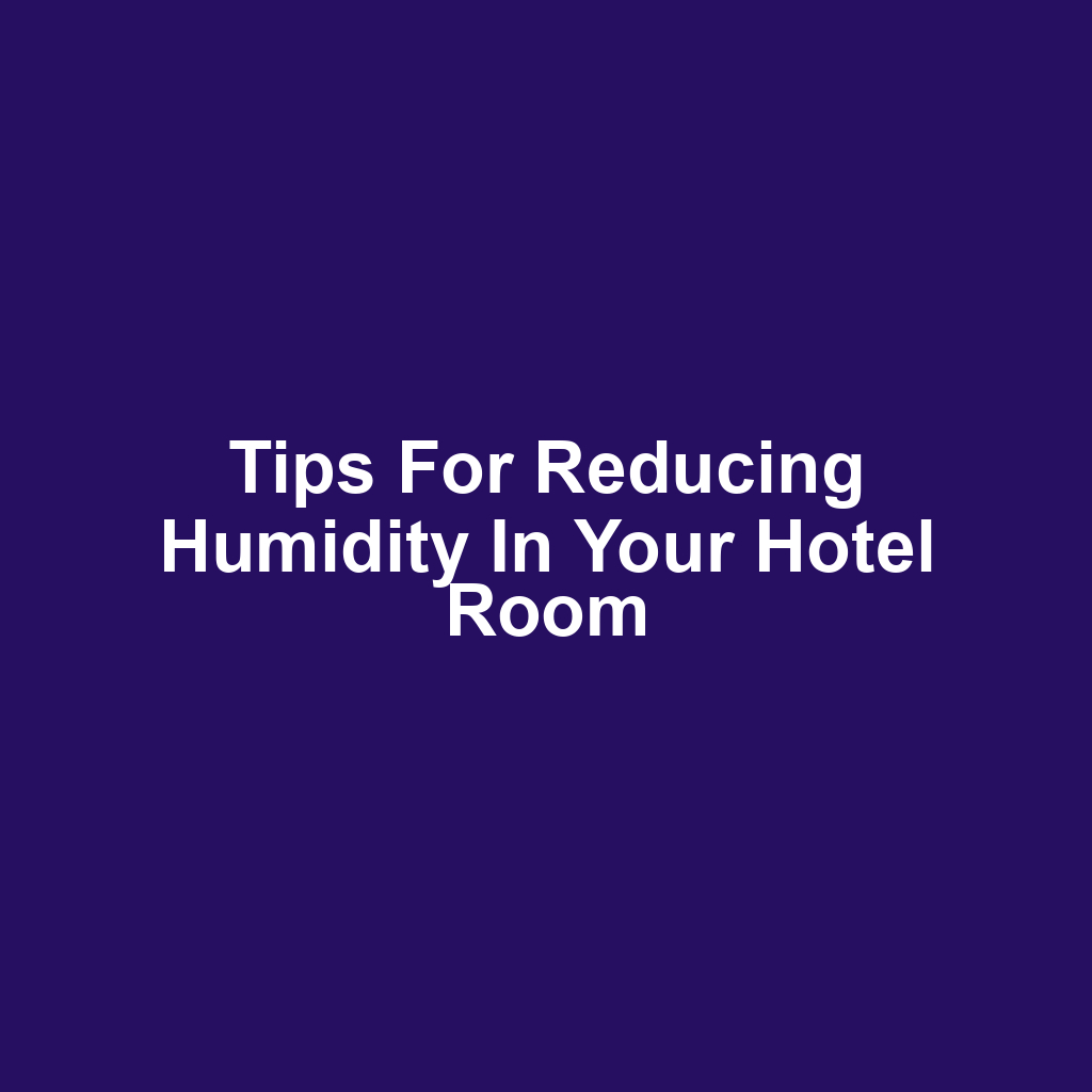 Tips for Reducing Humidity in Your Hotel Room