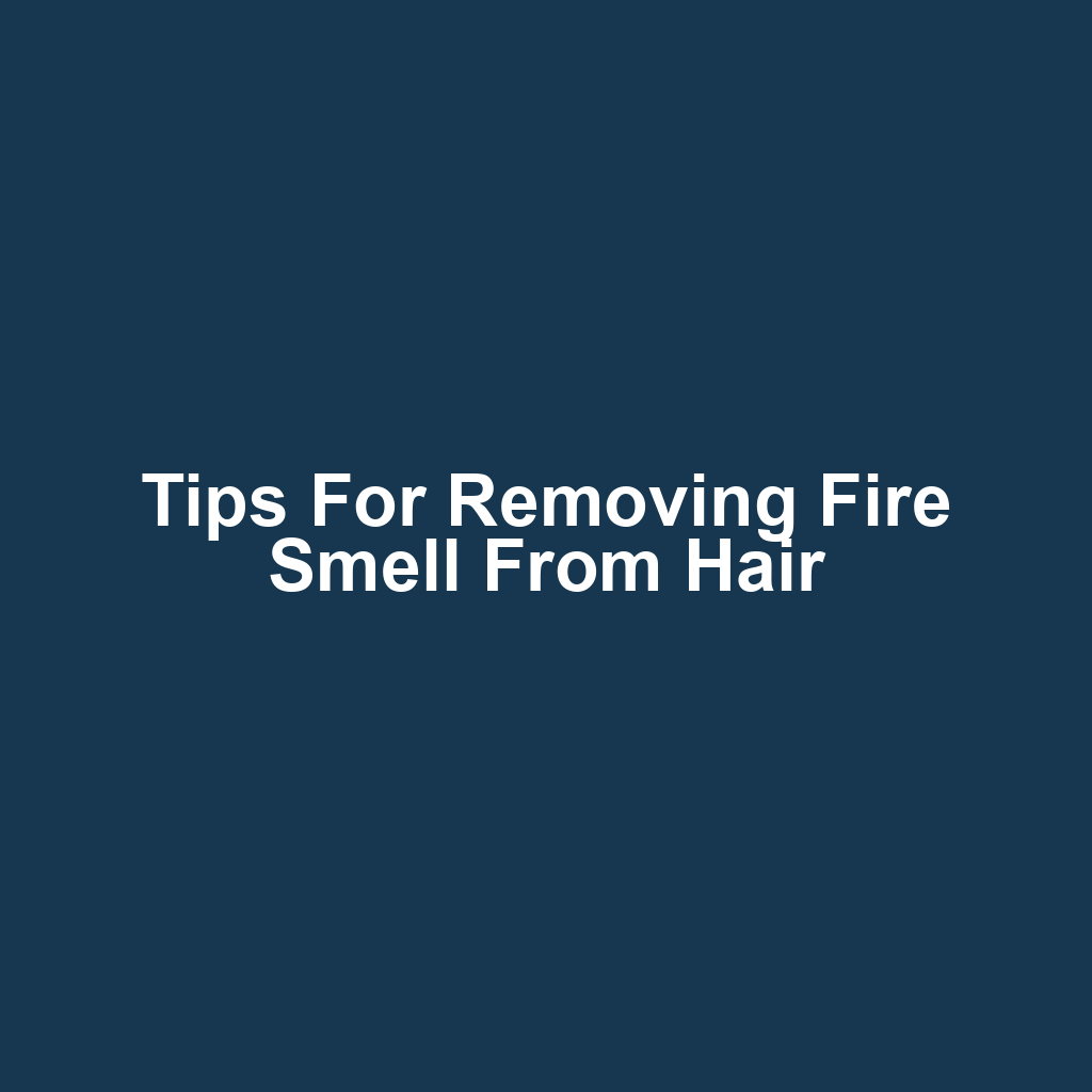Tips for removing fire smell from hair