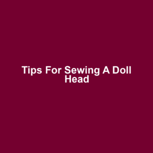 Tips for Sewing a Doll Head