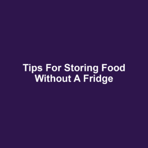 Tips for Storing Food Without a Fridge