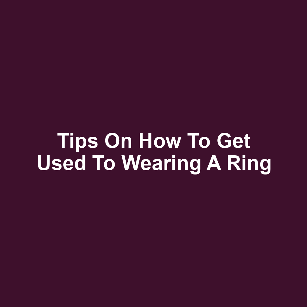 Tips on How to Get Used to Wearing a Ring