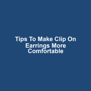 Tips to Make Clip On Earrings More Comfortable