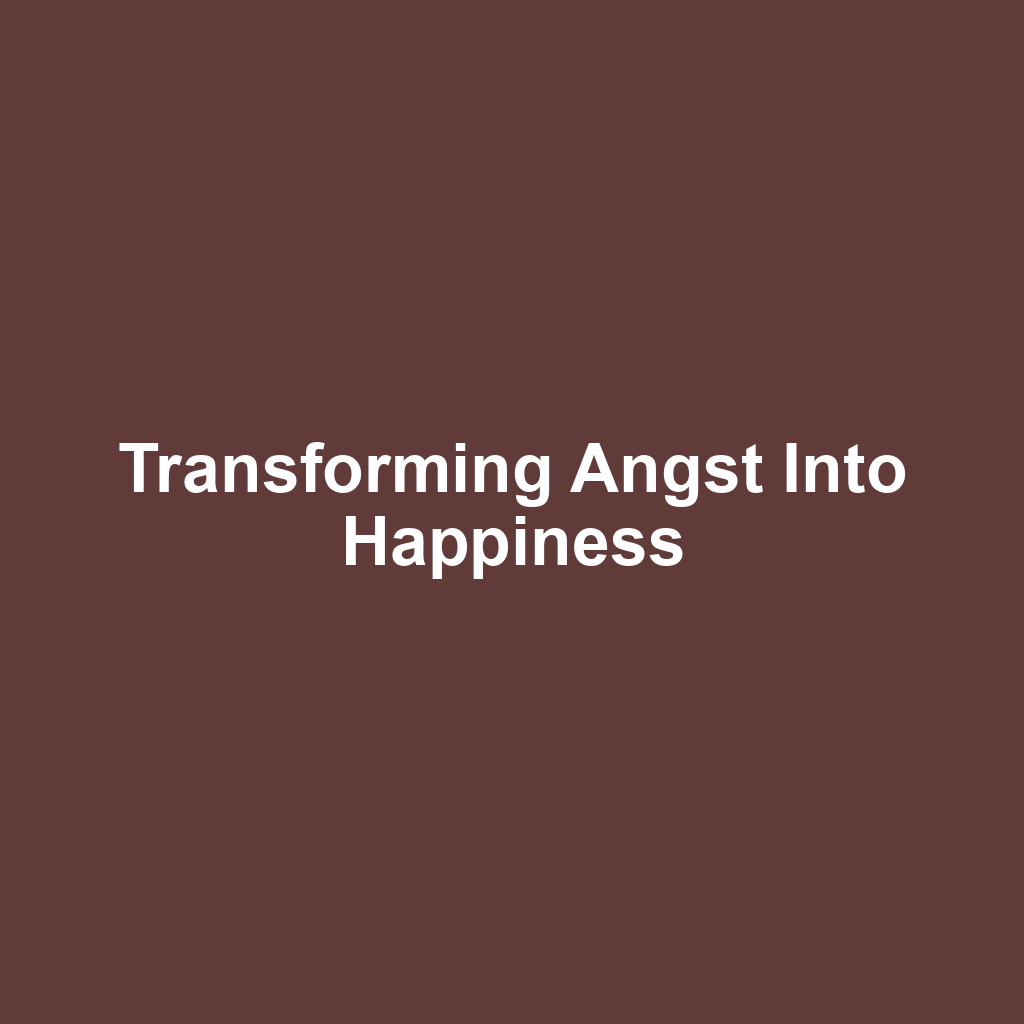 Transforming angst into happiness