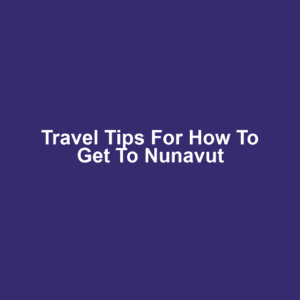 Travel Tips for How to Get to Nunavut