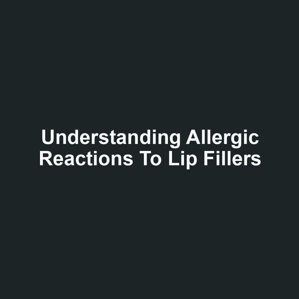 Understanding Allergic Reactions to Lip Fillers
