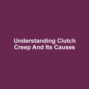 Understanding Clutch Creep and Its Causes