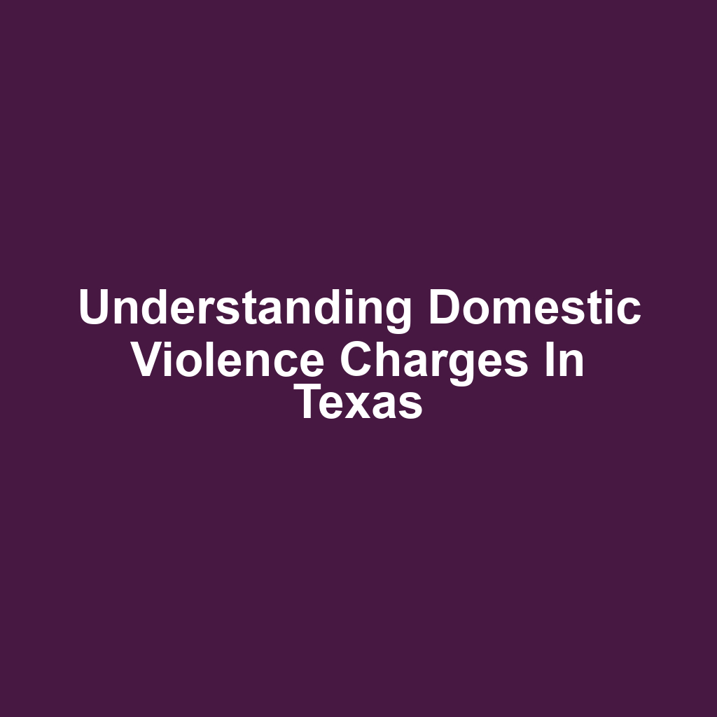 Understanding Domestic Violence Charges in Texas