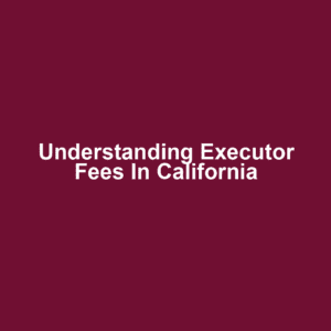 Understanding Executor Fees in California